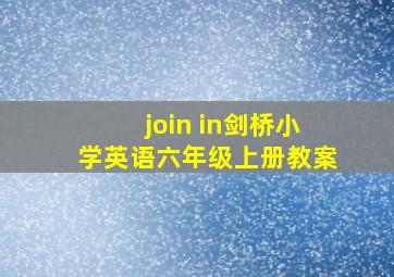 join in剑桥小学英语六年级上册教案